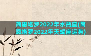 简恩塔罗2022年水瓶座(简恩塔罗2022年天蝎座运势)