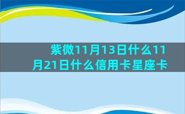 紫微11月13日什么11月21日什么信用卡星座卡