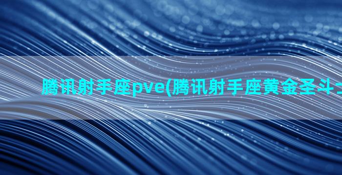 腾讯射手座pve(腾讯射手座黄金圣斗士格式塔)