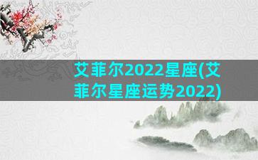 艾菲尔2022星座(艾菲尔星座运势2022)