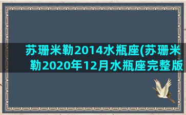 苏珊米勒2014水瓶座(苏珊米勒2020年12月水瓶座完整版)