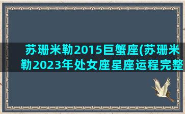 苏珊米勒2015巨蟹座(苏珊米勒2023年处女座星座运程完整版)