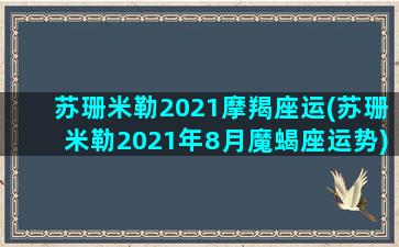 苏珊米勒2021摩羯座运(苏珊米勒2021年8月魔蝎座运势)