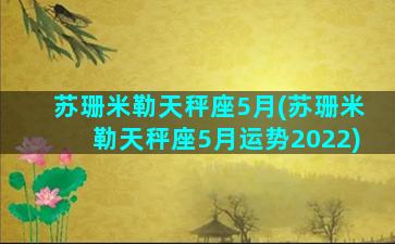 苏珊米勒天秤座5月(苏珊米勒天秤座5月运势2022)