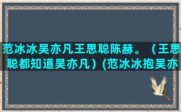 范冰冰吴亦凡王思聪陈赫。（王思聪都知道吴亦凡）(范冰冰抱吴亦凡)