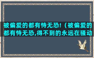 被偏爱的都有恃无恐!（被偏爱的都有恃无恐,得不到的永远在骚动）(被偏爱的都有恃无恐怎么回复)