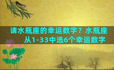 请水瓶座的幸运数字？水瓶座从1-33中选6个幸运数字