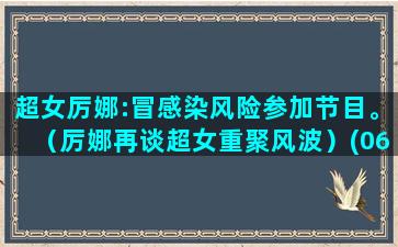 超女厉娜:冒感染风险参加节目。（厉娜再谈超女重聚风波）(06超女厉娜)