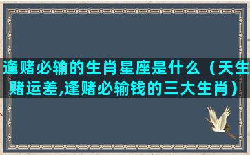 逢赌必输的生肖星座是什么（天生赌运差,逢赌必输钱的三大生肖）