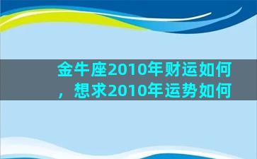 金牛座2010年财运如何，想求2010年运势如何