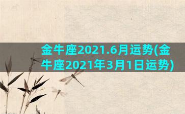 金牛座2021.6月运势(金牛座2021年3月1日运势)