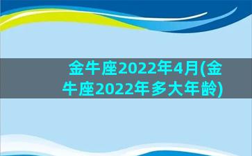 金牛座2022年4月(金牛座2022年多大年龄)