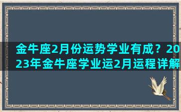 金牛座2月份运势学业有成？2023年金牛座学业运2月运程详解