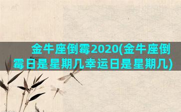 金牛座倒霉2020(金牛座倒霉日是星期几幸运日是星期几)