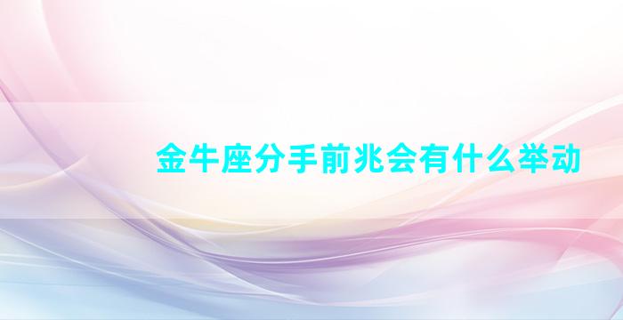 金牛座分手前兆会有什么举动