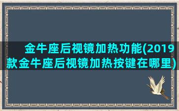 金牛座后视镜加热功能(2019款金牛座后视镜加热按键在哪里)