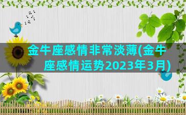 金牛座感情非常淡薄(金牛座感情运势2023年3月)