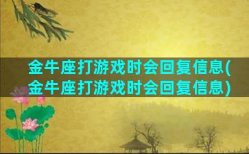 金牛座打游戏时会回复信息(金牛座打游戏时会回复信息)