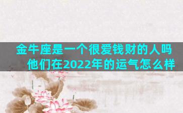 金牛座是一个很爱钱财的人吗他们在2022年的运气怎么样