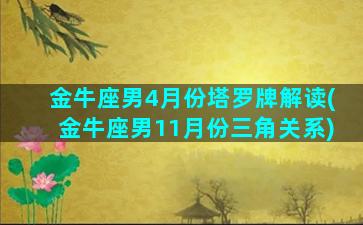 金牛座男4月份塔罗牌解读(金牛座男11月份三角关系)