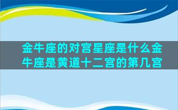 金牛座的对宫星座是什么金牛座是黄道十二宫的第几宫