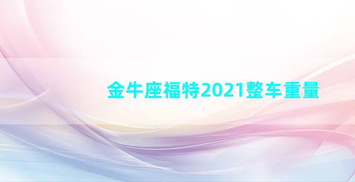 金牛座福特2021整车重量