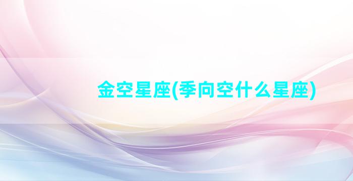 金空星座(季向空什么星座)