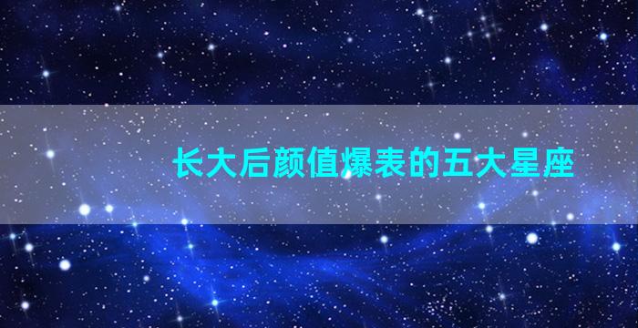 长大后颜值爆表的五大星座