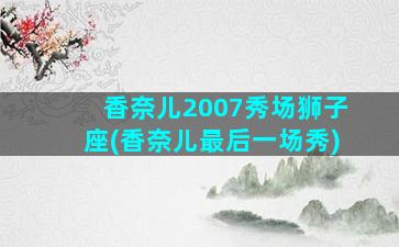 香奈儿2007秀场狮子座(香奈儿最后一场秀)