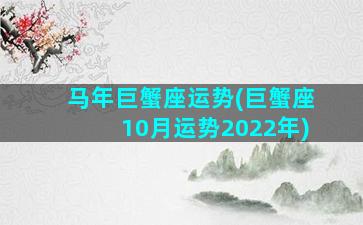 马年巨蟹座运势(巨蟹座10月运势2022年)